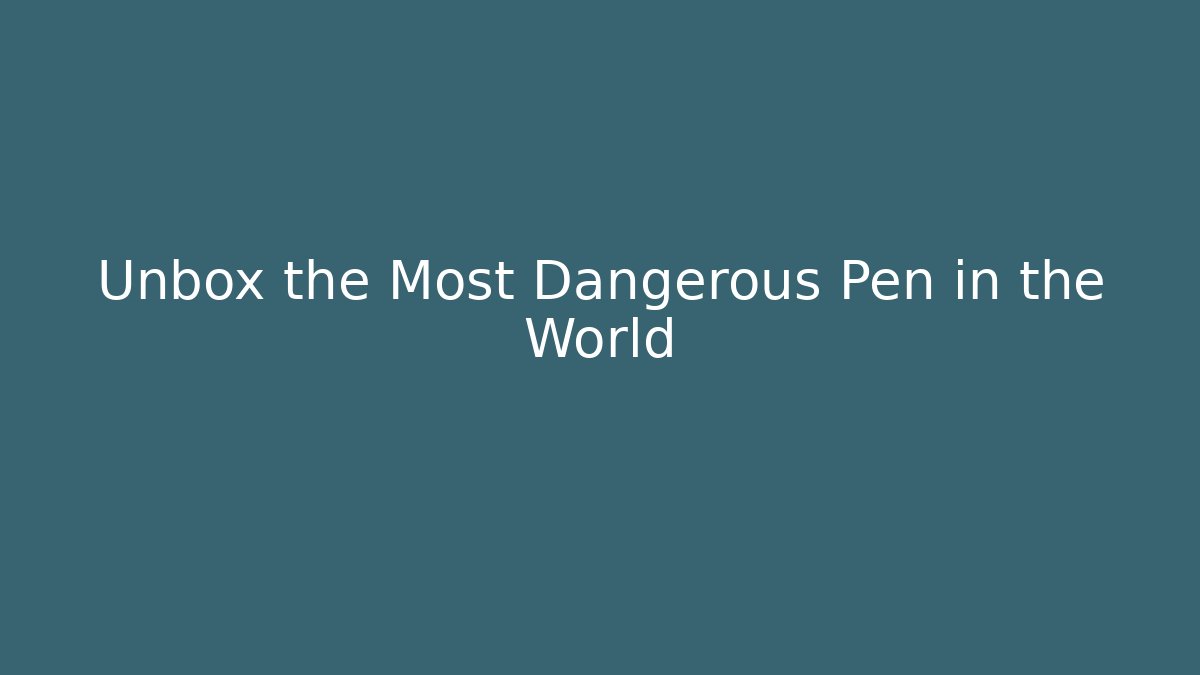Unbox the Most Dangerous Pen in the World