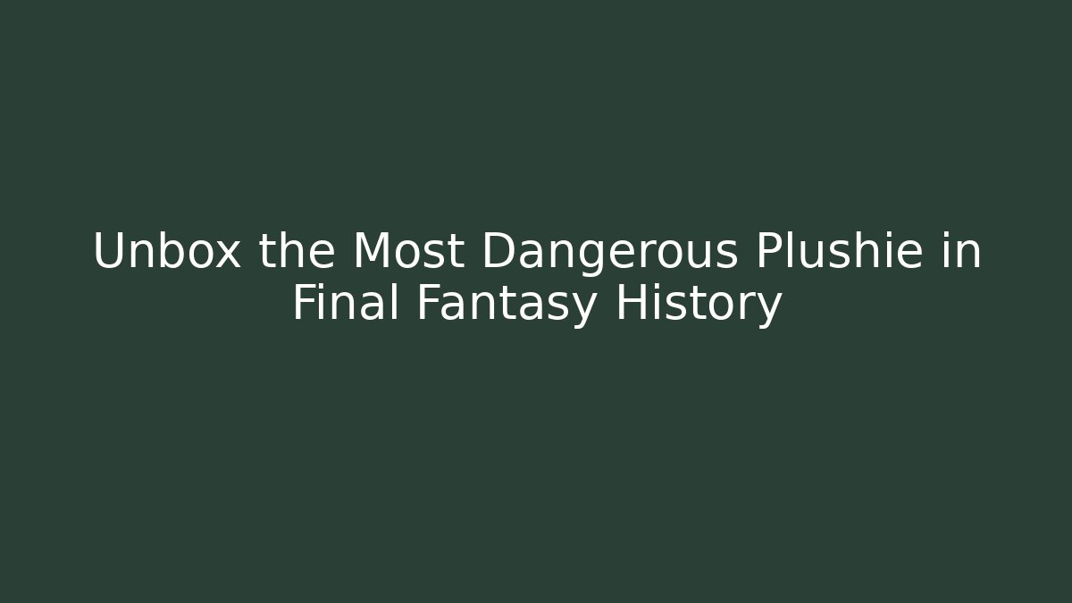Unbox the Most Dangerous Plushie in Final Fantasy History