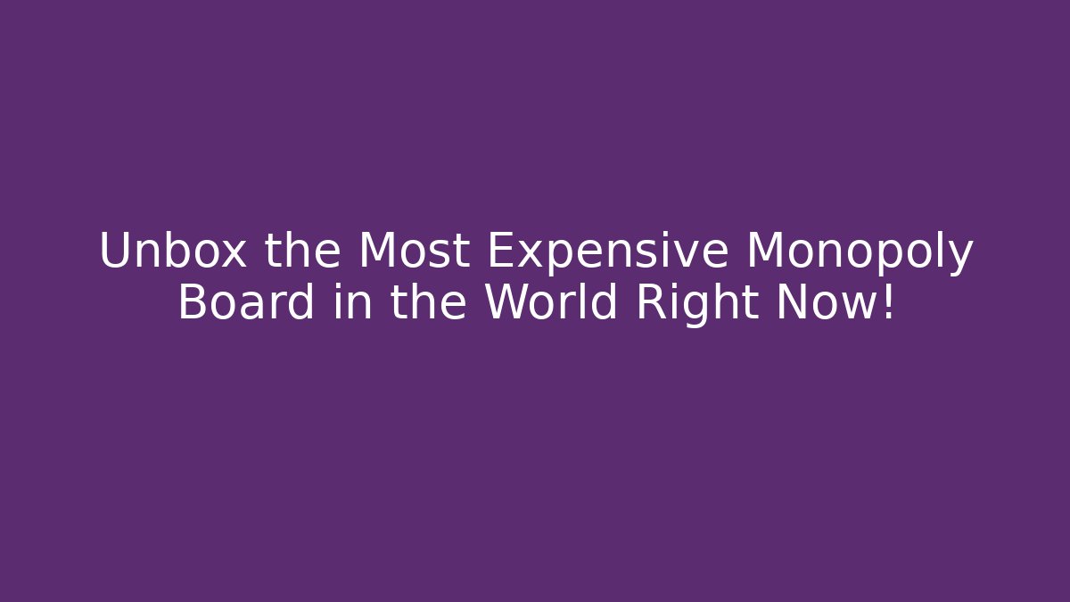 Unbox the Most Expensive Monopoly Board in the World Right Now!