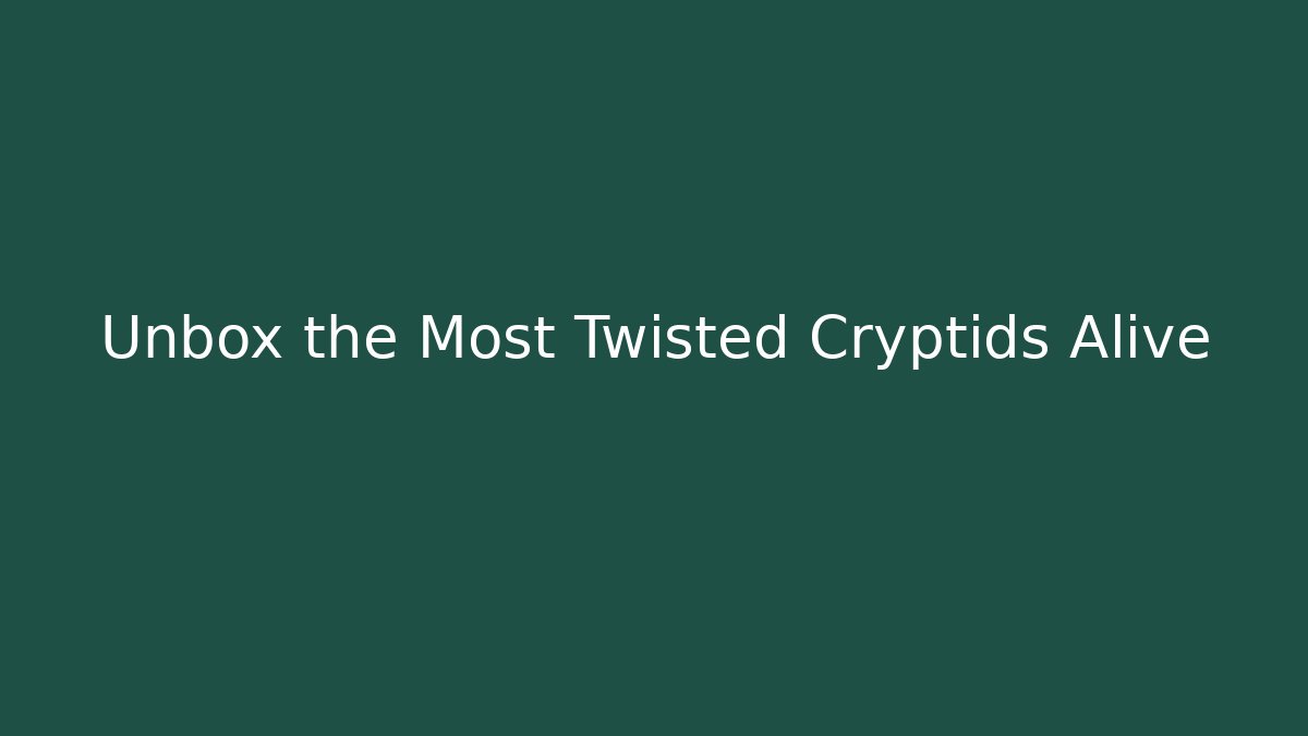 Unbox the Most Twisted Cryptids Alive