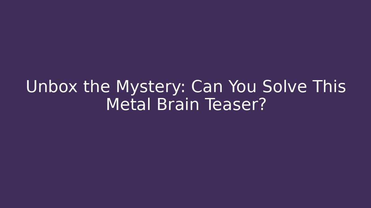 Unbox the Mystery: Can You Solve This Metal Brain Teaser?