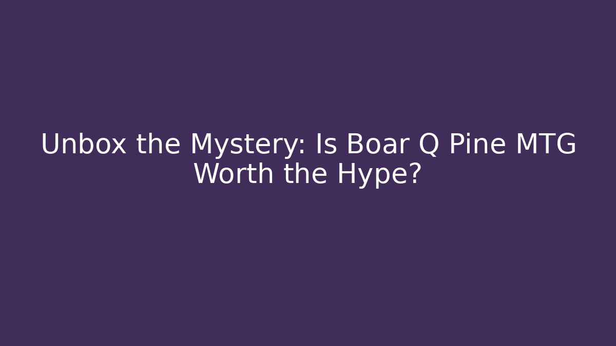 Unbox the Mystery: Is Boar Q Pine MTG Worth the Hype?