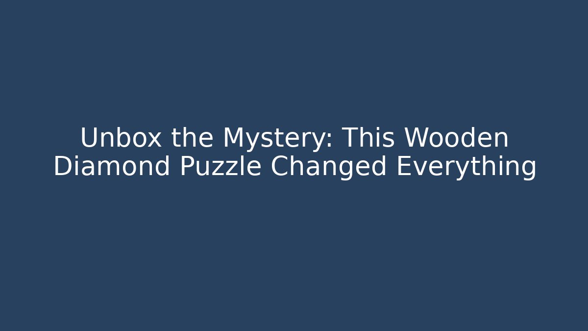 Unbox the Mystery: This Wooden Diamond Puzzle Changed Everything