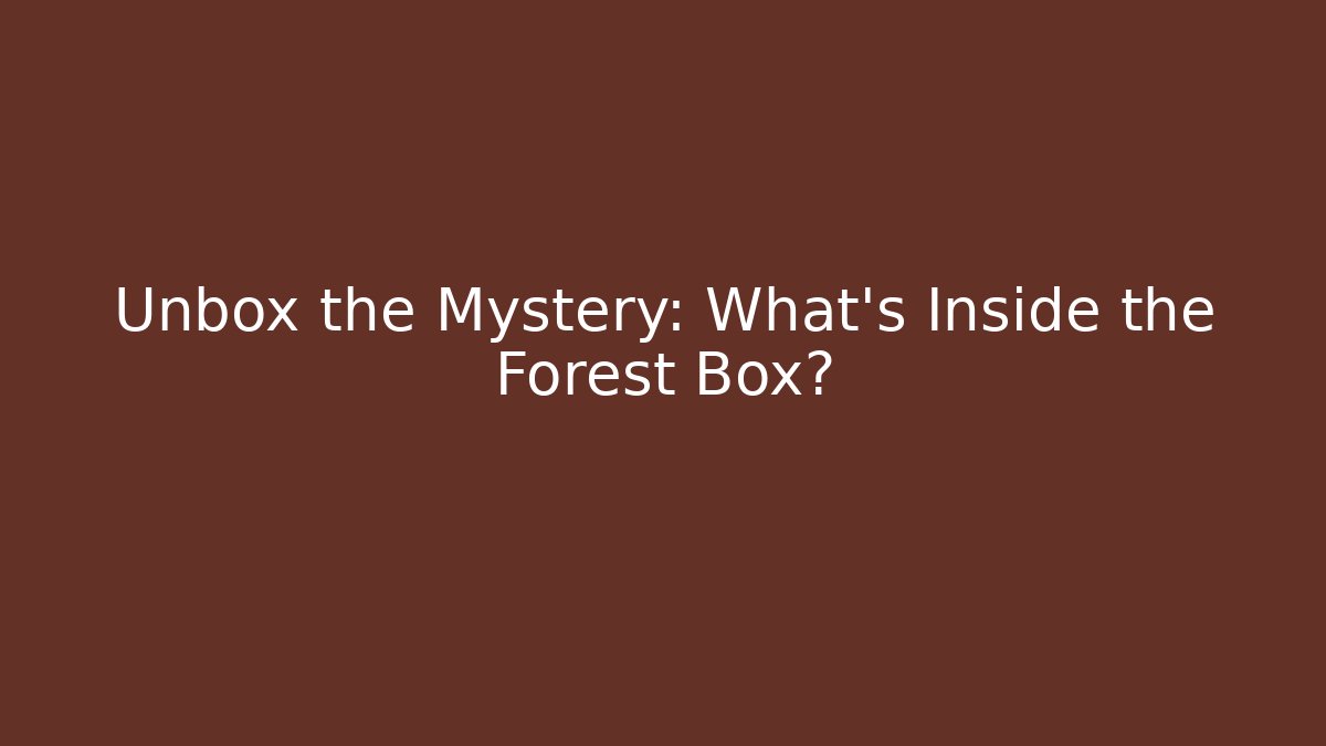 Unbox the Mystery: What’s Inside the Forest Box?