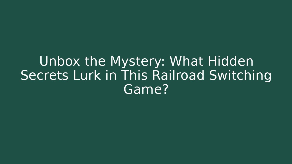 Unbox the Mystery: What Hidden Secrets Lurk in This Railroad Switching Game?