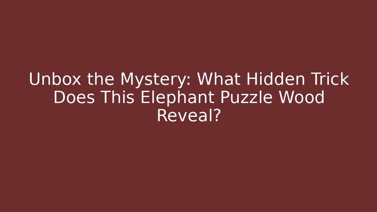 Unbox the Mystery: What Hidden Trick Does This Elephant Puzzle Wood Reveal?