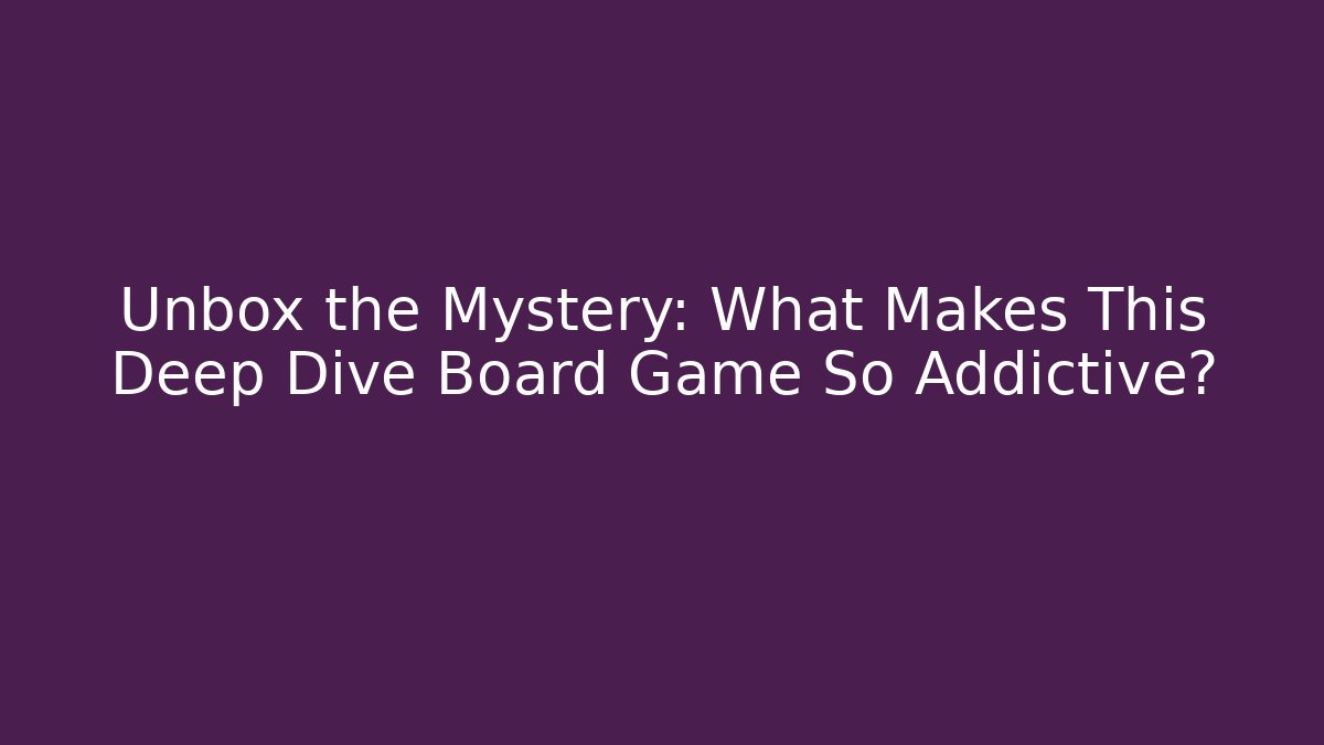 Unbox the Mystery: What Makes This Deep Dive Board Game So Addictive?
