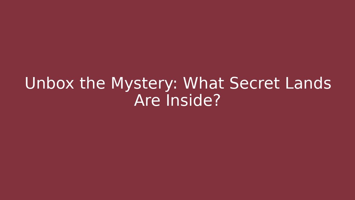 Unbox the Mystery: What Secret Lands Are Inside?