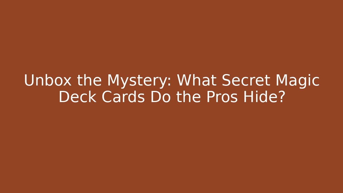 Unbox the Mystery: What Secret Magic Deck Cards Do the Pros Hide?