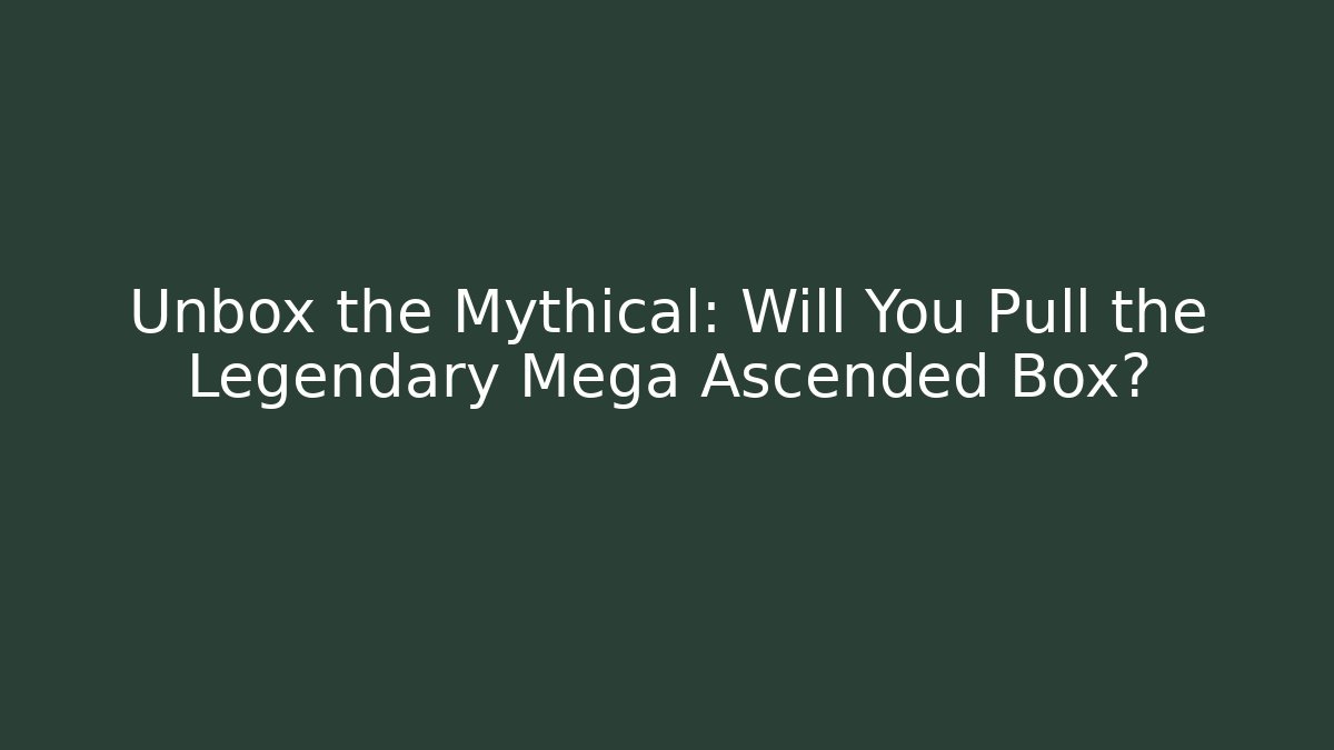 Unbox the Mythical: Will You Pull the Legendary Mega Ascended Box?