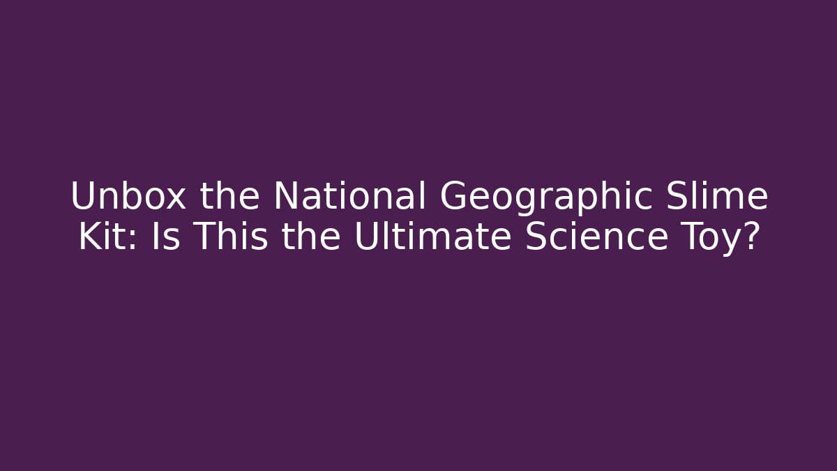 Unbox the National Geographic Slime Kit: Is This the Ultimate Science Toy?