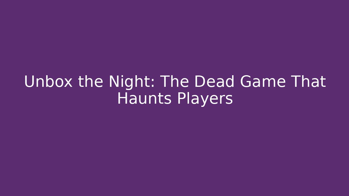 Unbox the Night: The Dead Game That Haunts Players