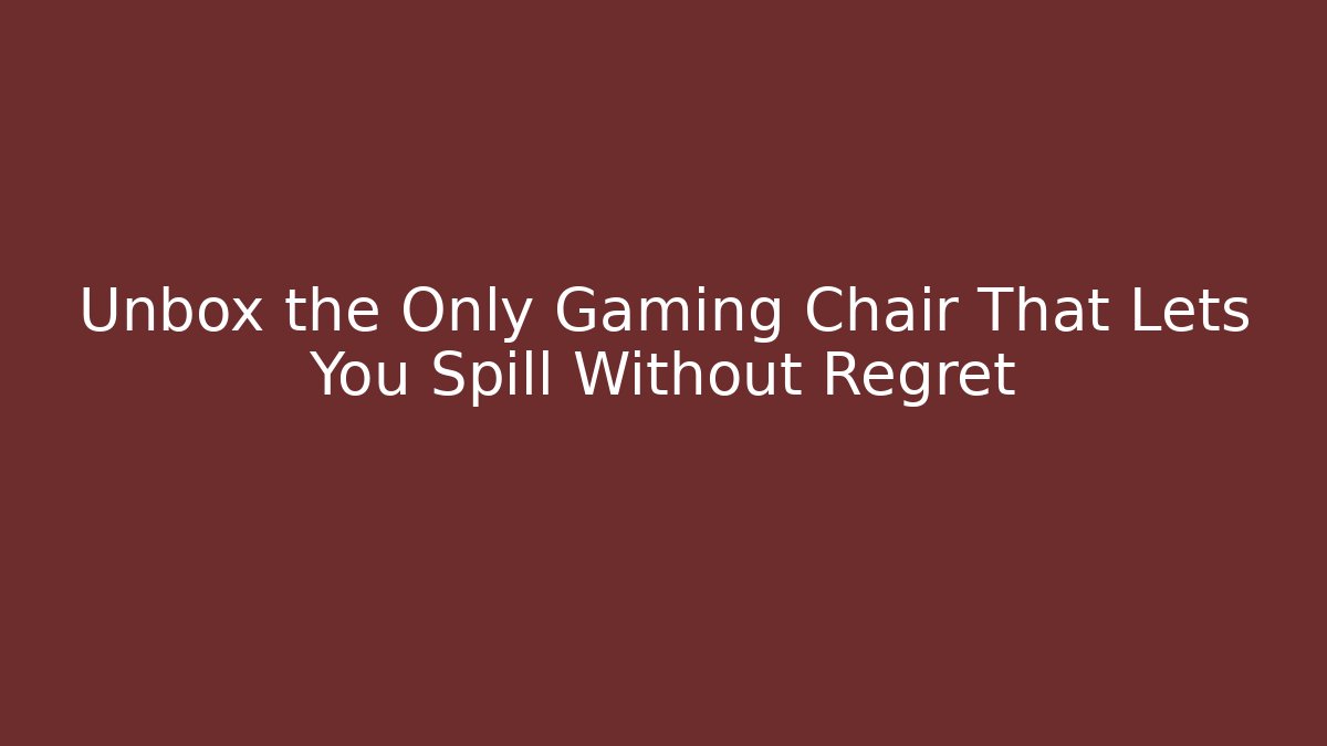 Unbox the Only Gaming Chair That Lets You Spill Without Regret