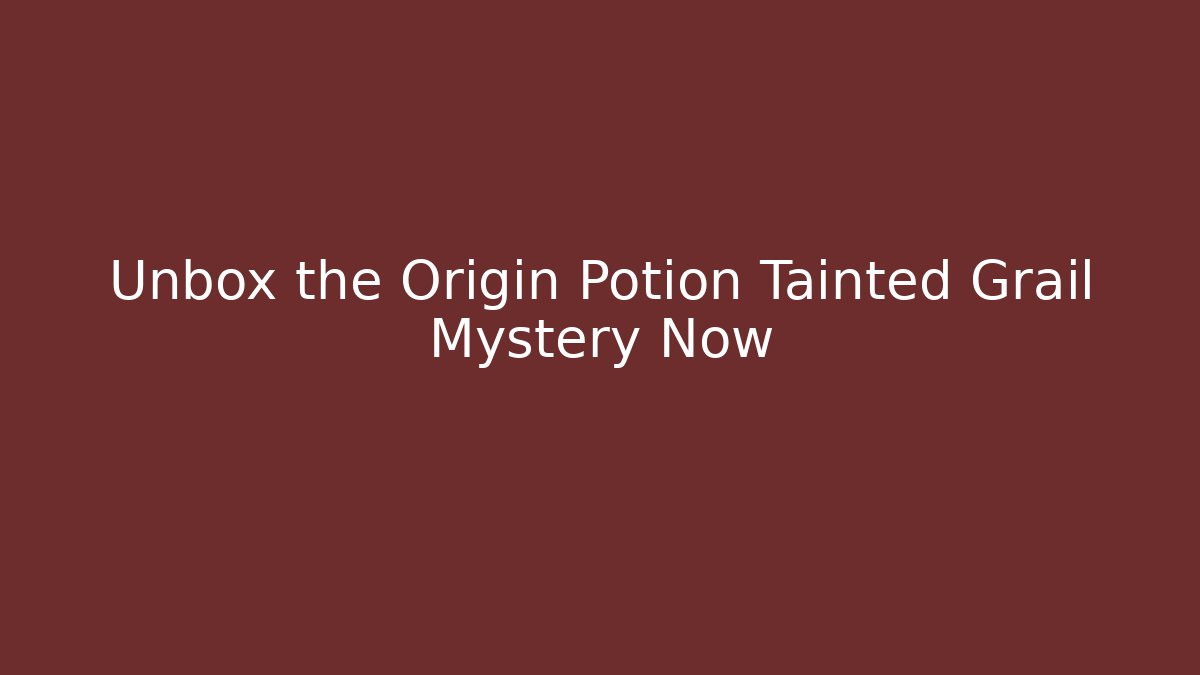 Unbox the Origin Potion Tainted Grail Mystery Now