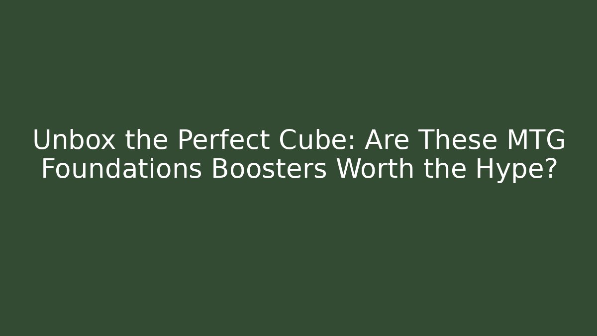 Unbox the Perfect Cube: Are These MTG Foundations Boosters Worth the Hype?