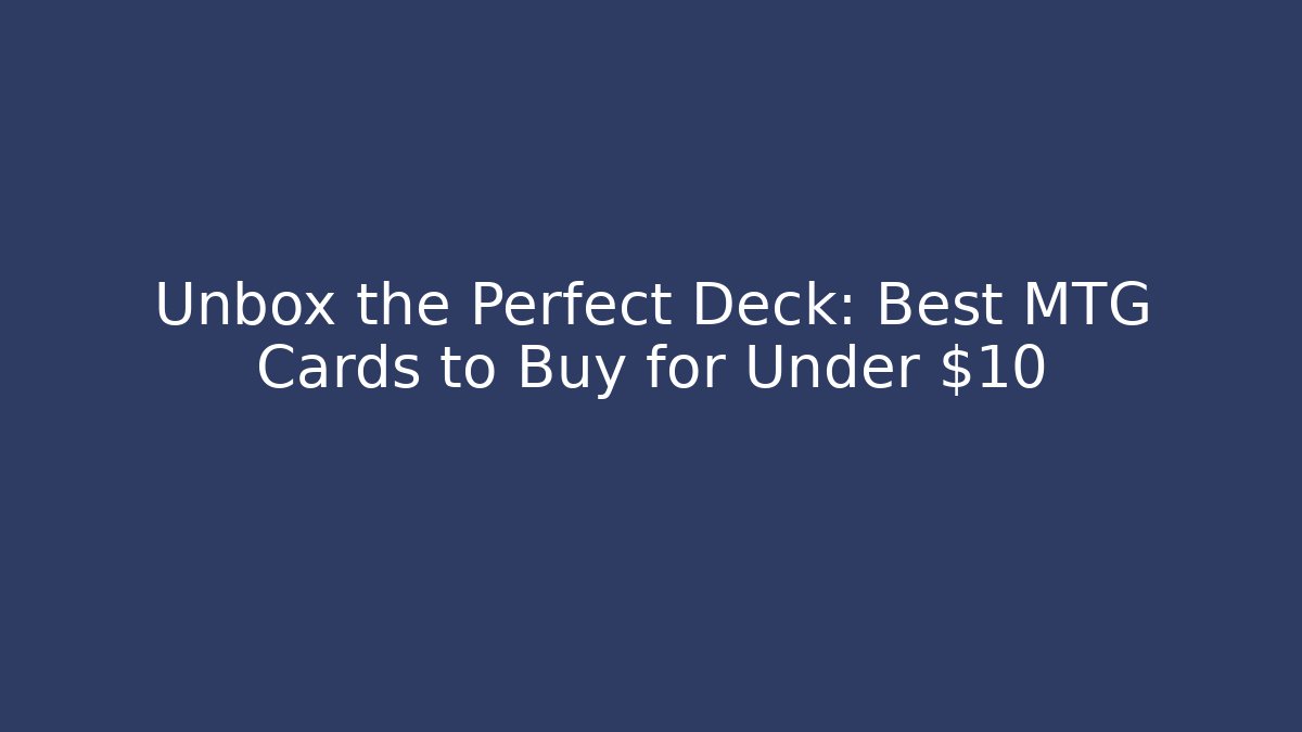 Unbox the Perfect Deck: Best MTG Cards to Buy for Under $10