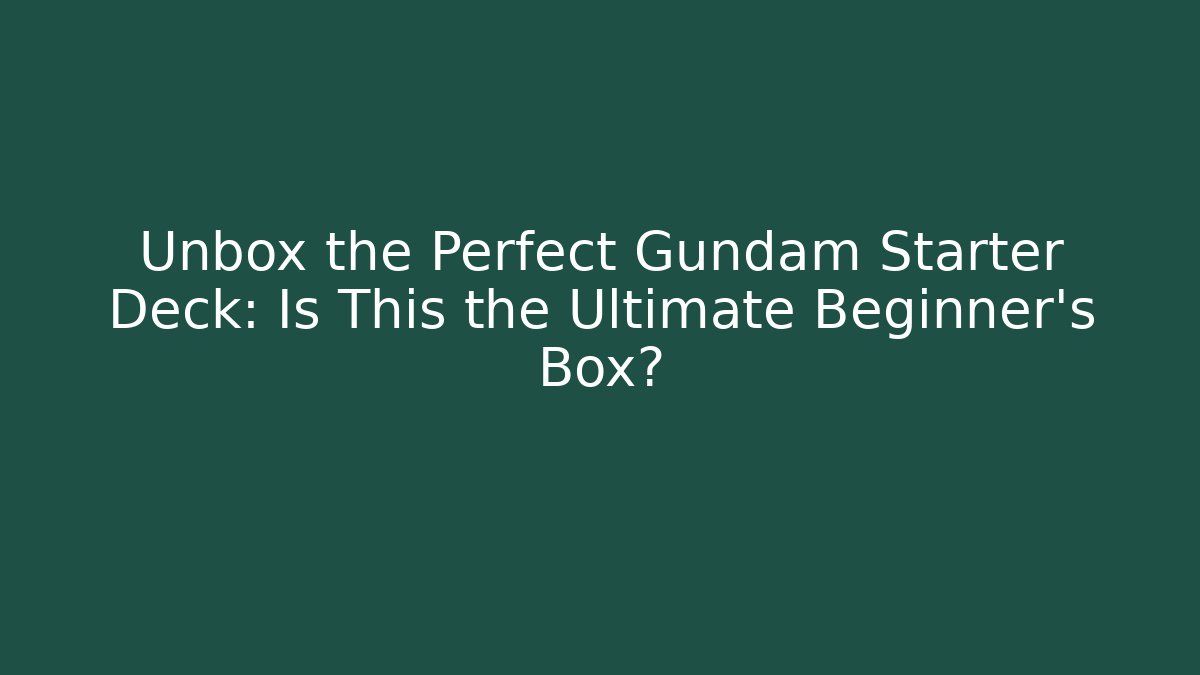 Unbox the Perfect Gundam Starter Deck: Is This the Ultimate Beginner's Box?