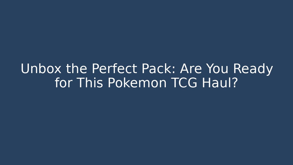 Unbox the Perfect Pack: Are You Ready for This Pokémon TCG Haul?