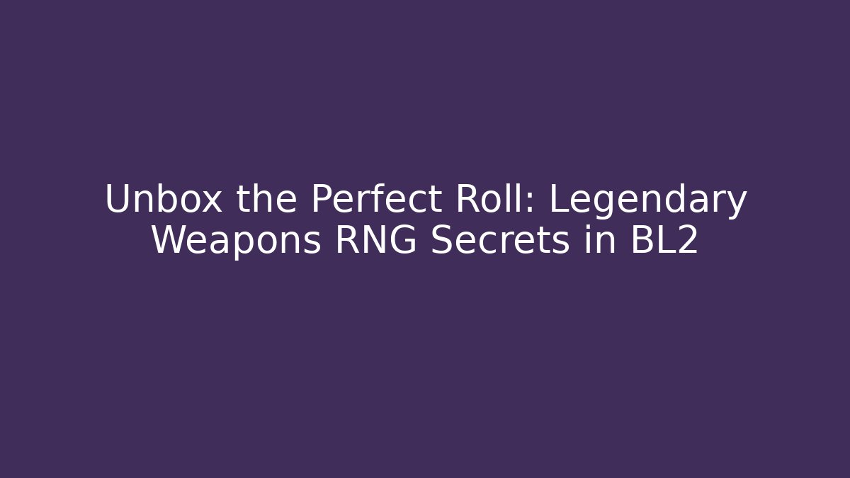 Unbox the Perfect Roll: Legendary Weapons RNG Secrets in BL2