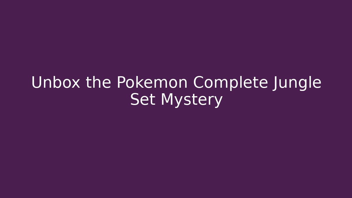 Unbox the Pokémon Complete Jungle Set Mystery