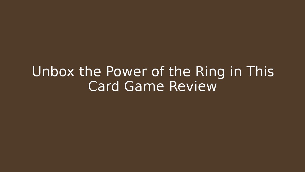 Unbox the Power of the Ring in This Card Game Review - Critter Realm