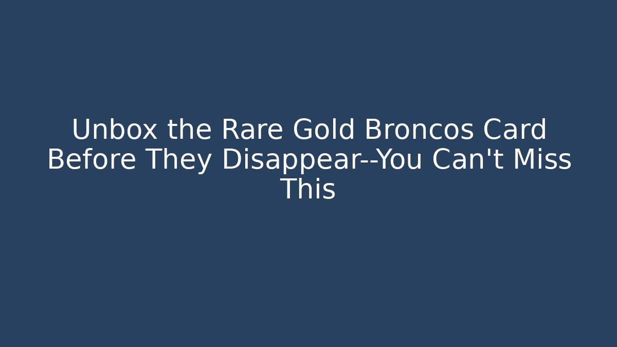 Unbox the Rare Gold Broncos Card Before They Disappear—You Can’t Miss This