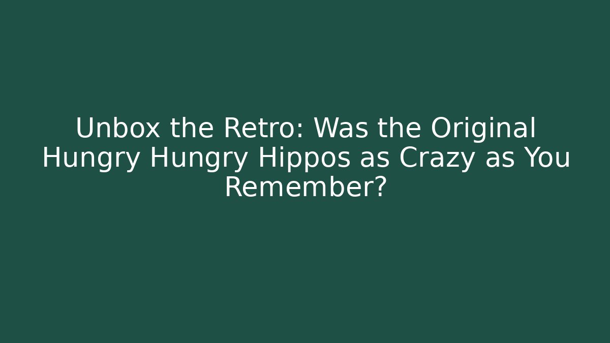 Unbox the Retro: Was the Original Hungry Hungry Hippos as Crazy as You Remember?