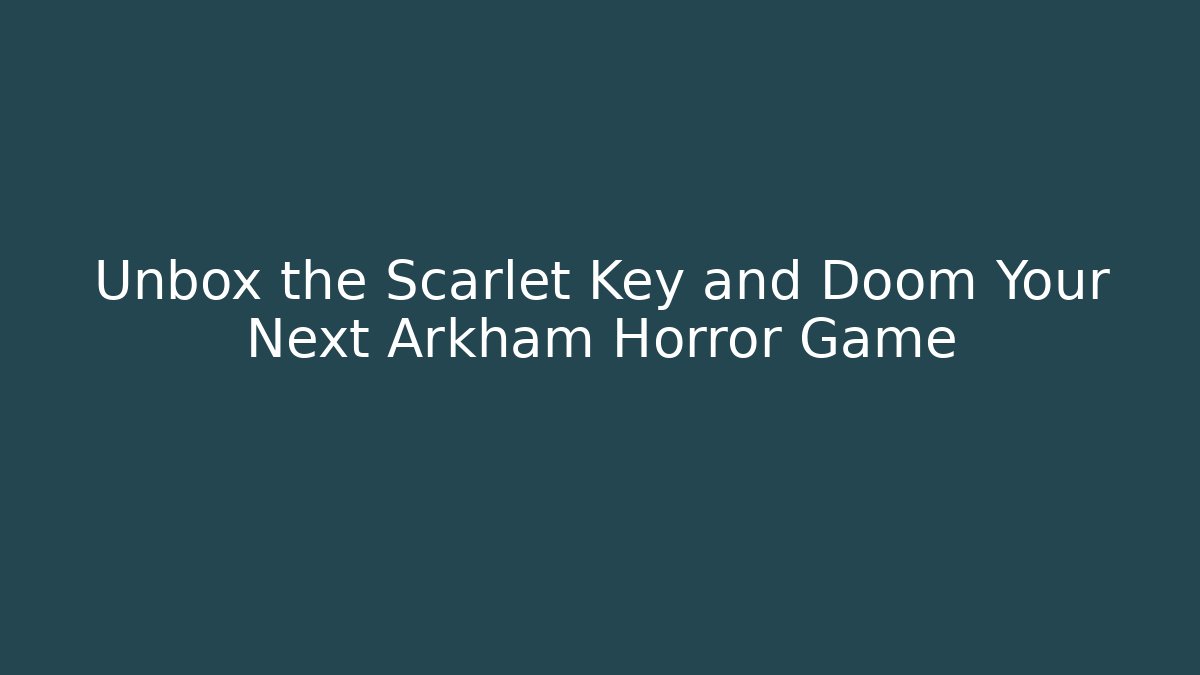 Unbox the Scarlet Key and Doom Your Next Arkham Horror Game