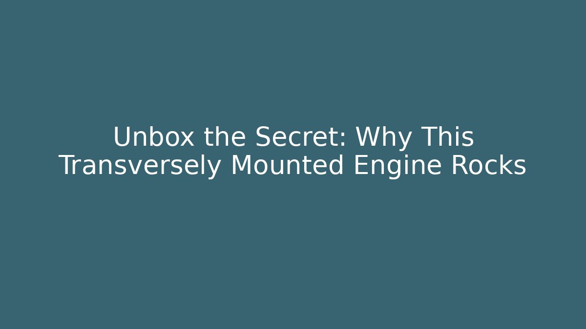 Unbox the Secret: Why This Transversely Mounted Engine Rocks