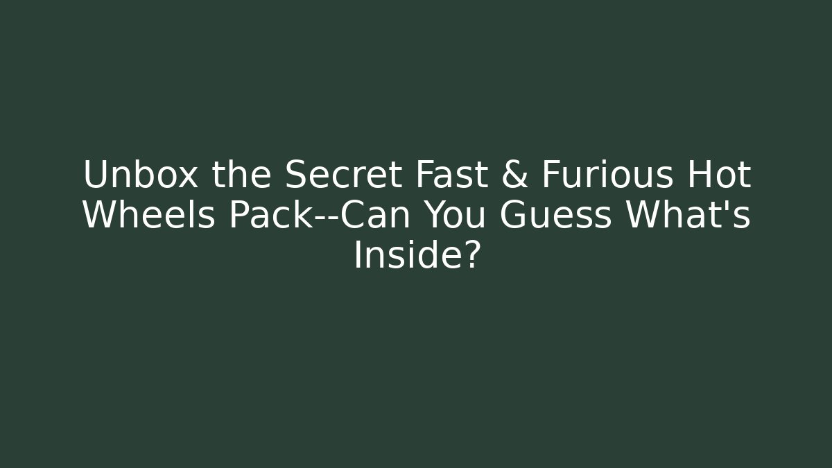 Unbox the Secret Fast & Furious Hot Wheels Pack—Can You Guess What's Inside?
