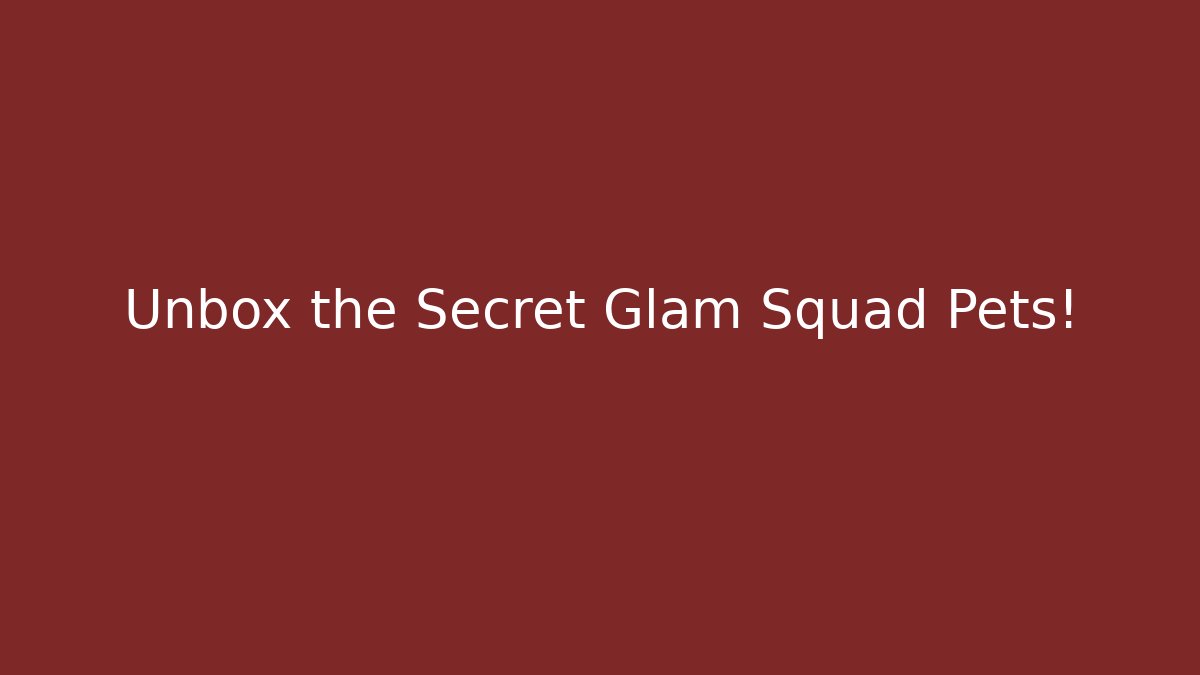 Unbox the Secret Glam Squad Pets!