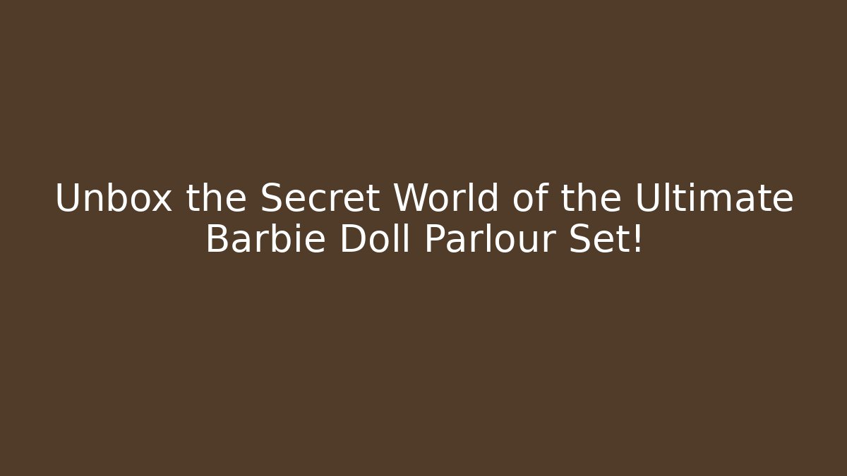 Unbox the Secret World of the Ultimate Barbie Doll Parlour Set!