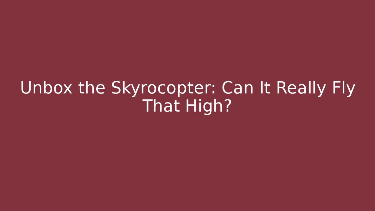 Unbox the Skyrocopter: Can It Really Fly That High? - Critter Realm
