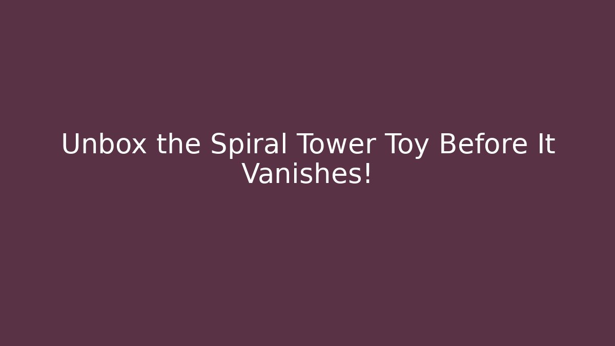 Unbox the Spiral Tower Toy Before It Vanishes!
