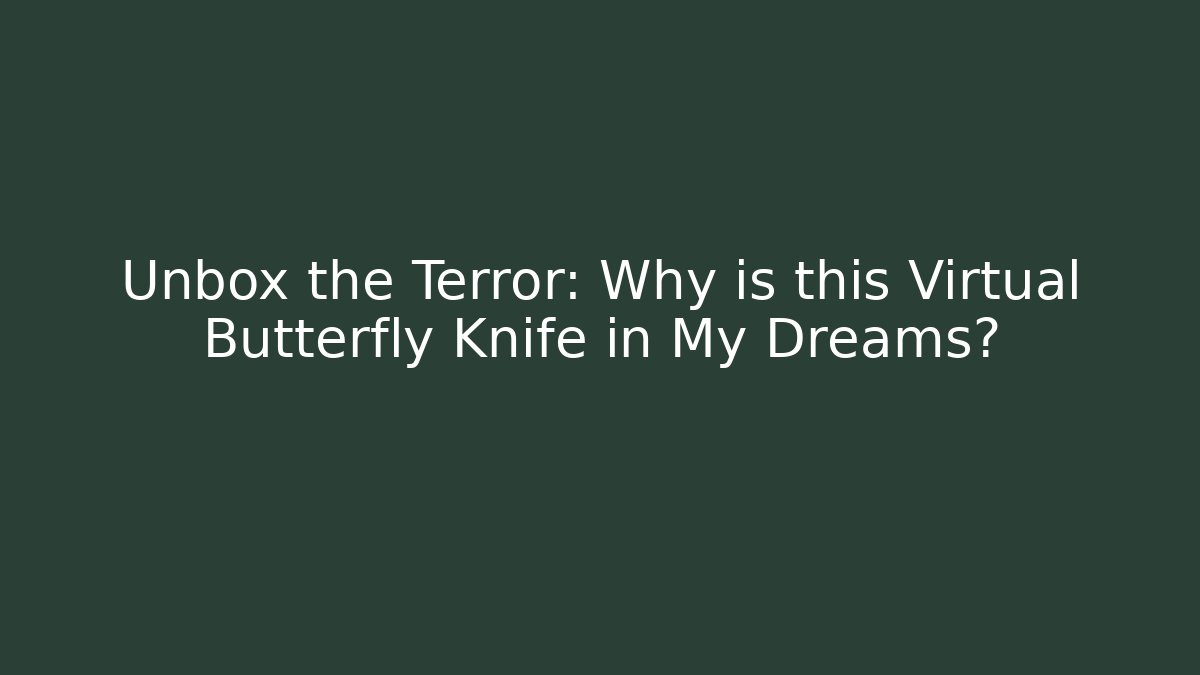 Unbox the Terror: Why is this Virtual Butterfly Knife in My Dreams?