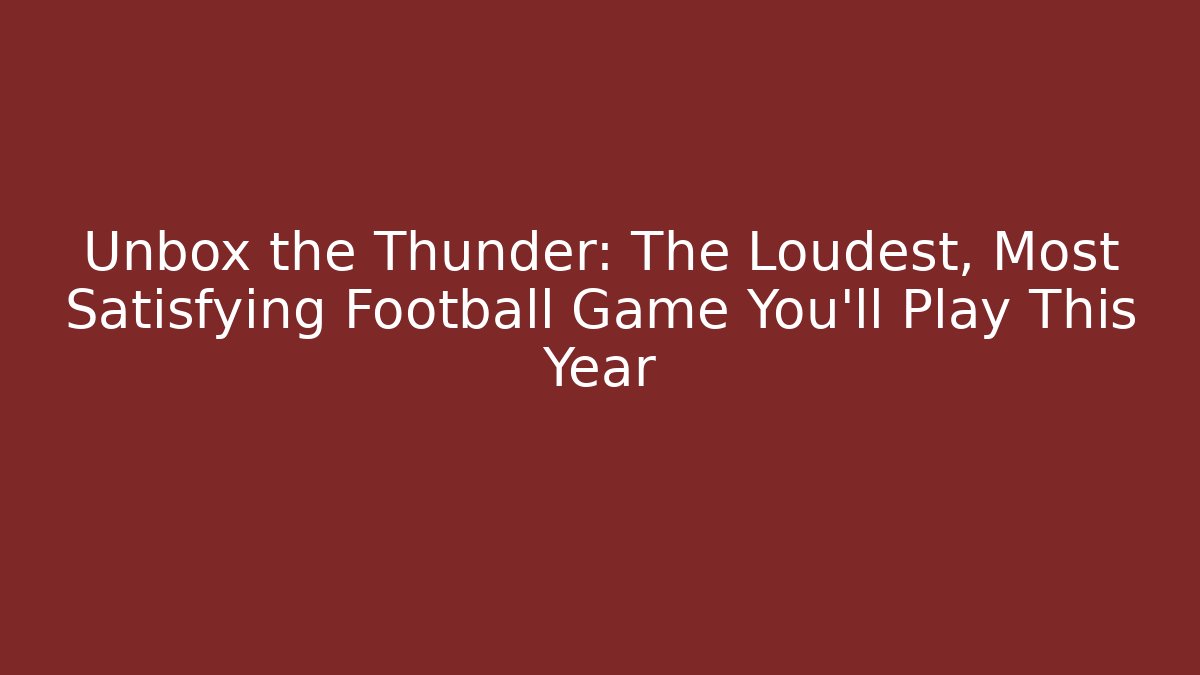 Unbox the Thunder: The Loudest, Most Satisfying Football Game You'll Play This Year