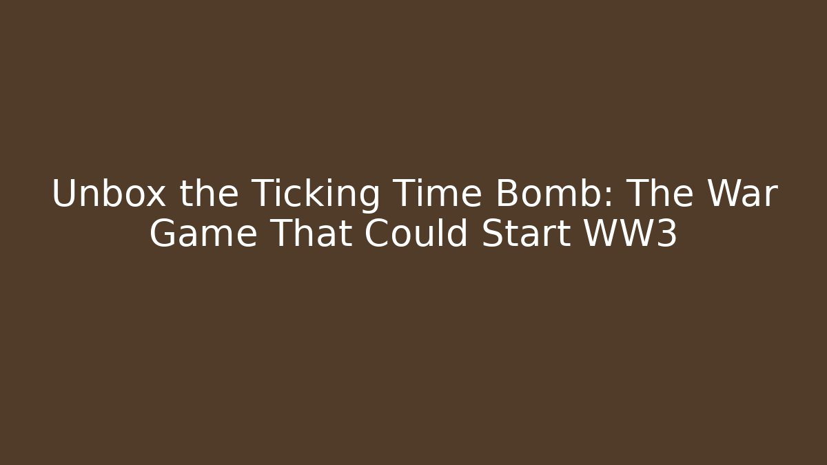 Unbox the Ticking Time Bomb: The War Game That Could Start WW3