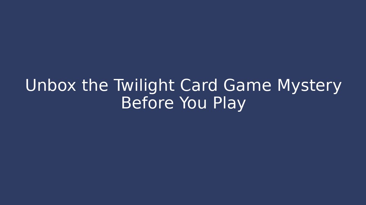 Unbox the Twilight Card Game Mystery Before You Play