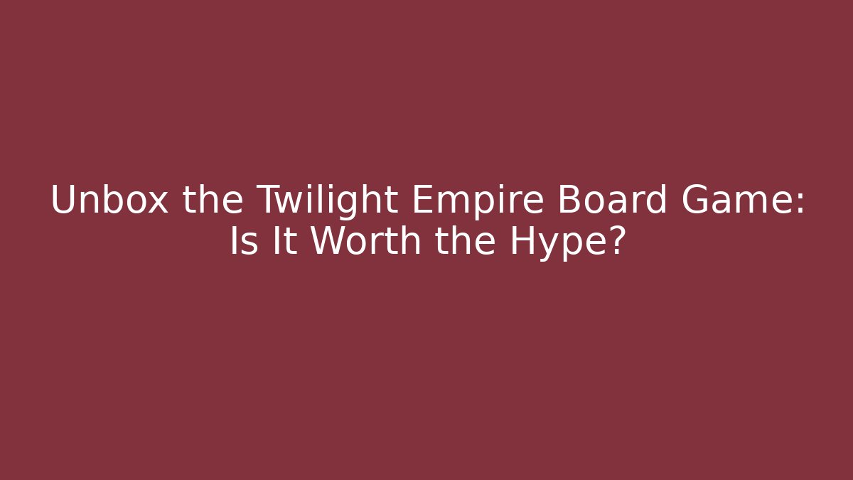 Unbox the Twilight Empire Board Game: Is It Worth the Hype?