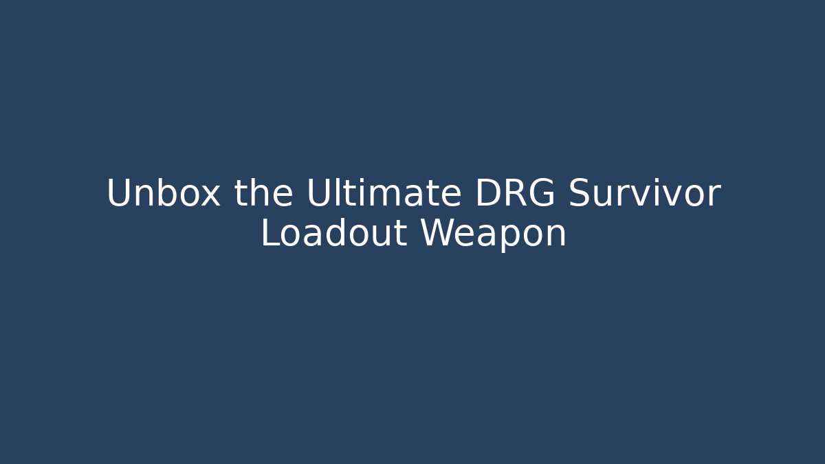 Unbox the Ultimate DRG Survivor Loadout Weapon