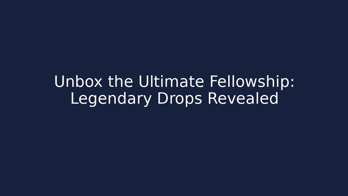 Unbox the Ultimate Fellowship: Legendary Drops Revealed