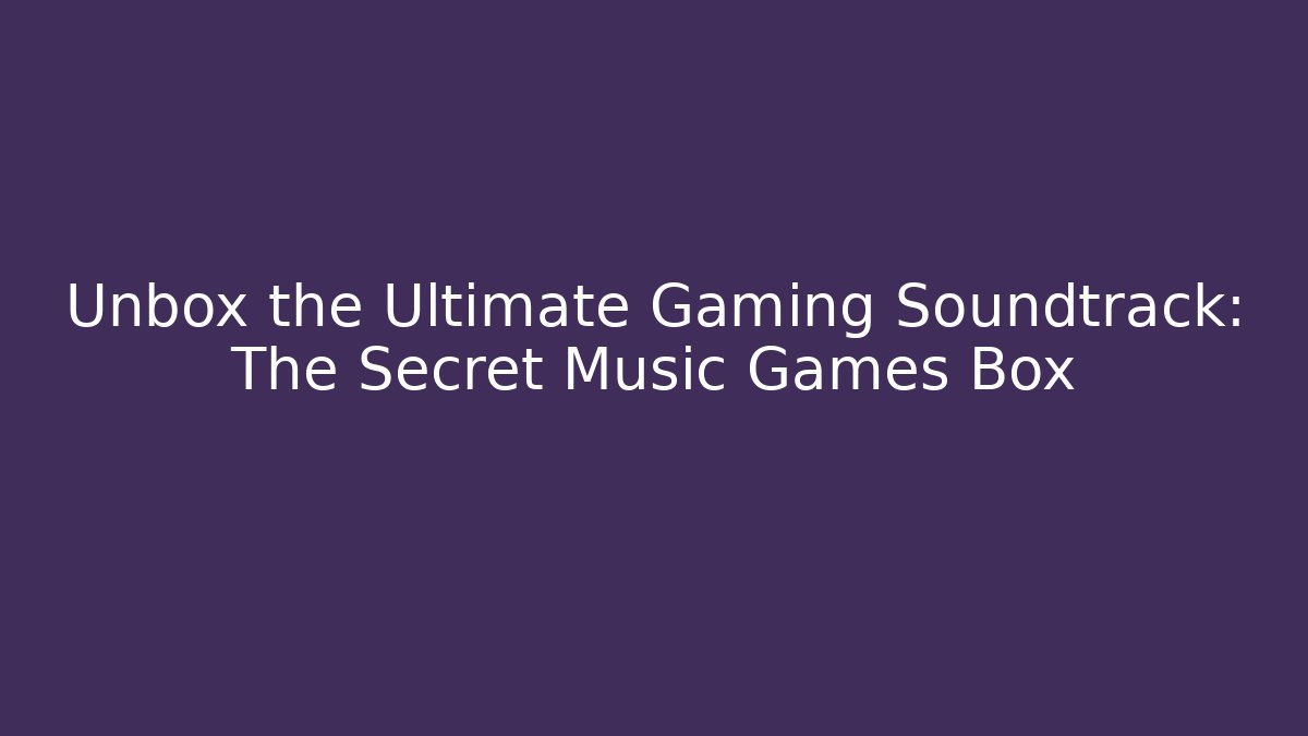 Unbox the Ultimate Gaming Soundtrack: The Secret Music Games Box