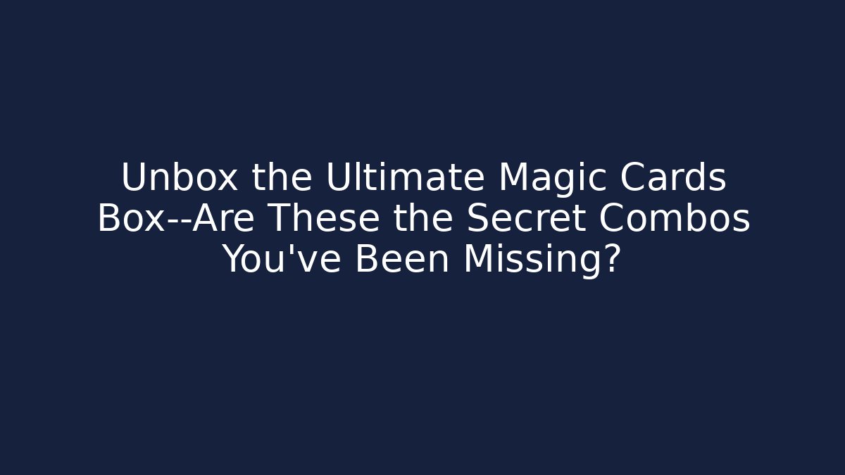 Unbox the Ultimate Magic Cards Box—Are These the Secret Combos You've Been Missing?
