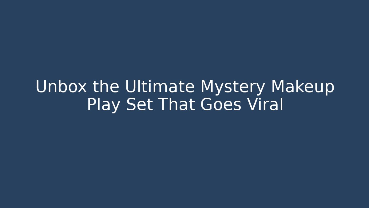 Unbox the Ultimate Mystery Makeup Play Set That Goes Viral