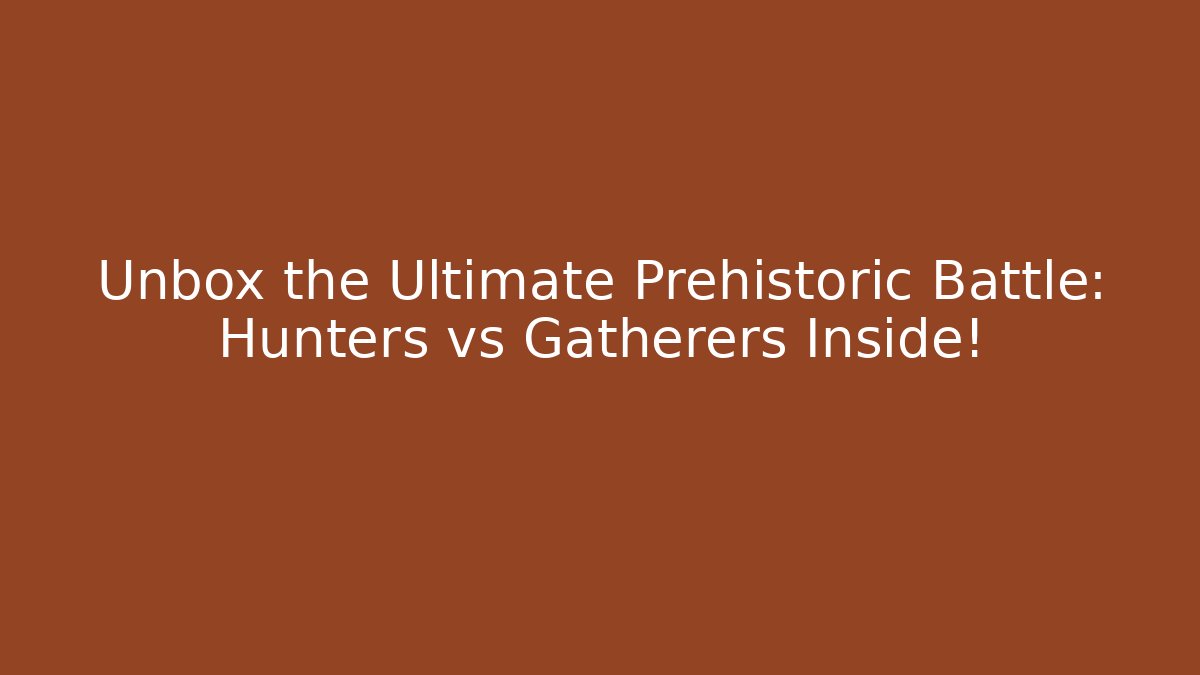 Unbox the Ultimate Prehistoric Battle: Hunters vs Gatherers Inside!