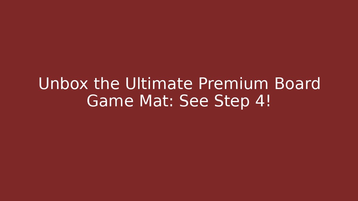 Unbox the Ultimate Premium Board Game Mat: See Step 4!