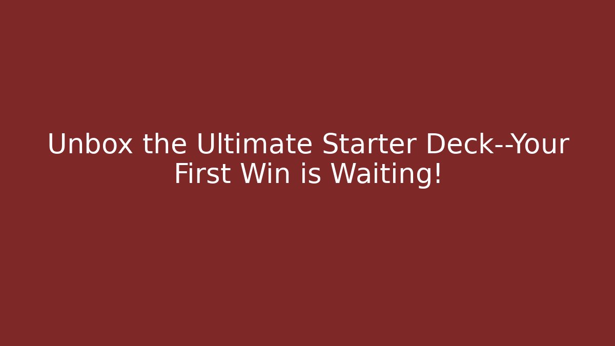 Unbox the Ultimate Starter Deck—Your First Win is Waiting!