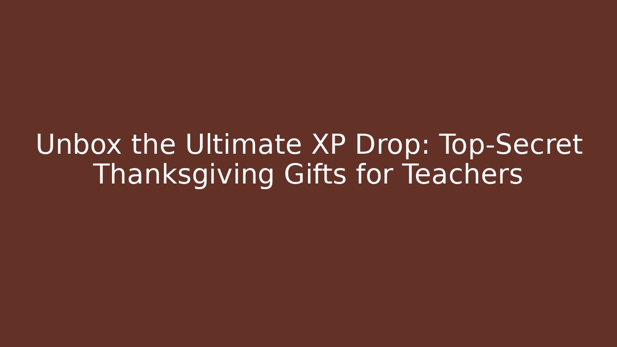 Unbox the Ultimate XP Drop: Top-Secret Thanksgiving Gifts for Teachers