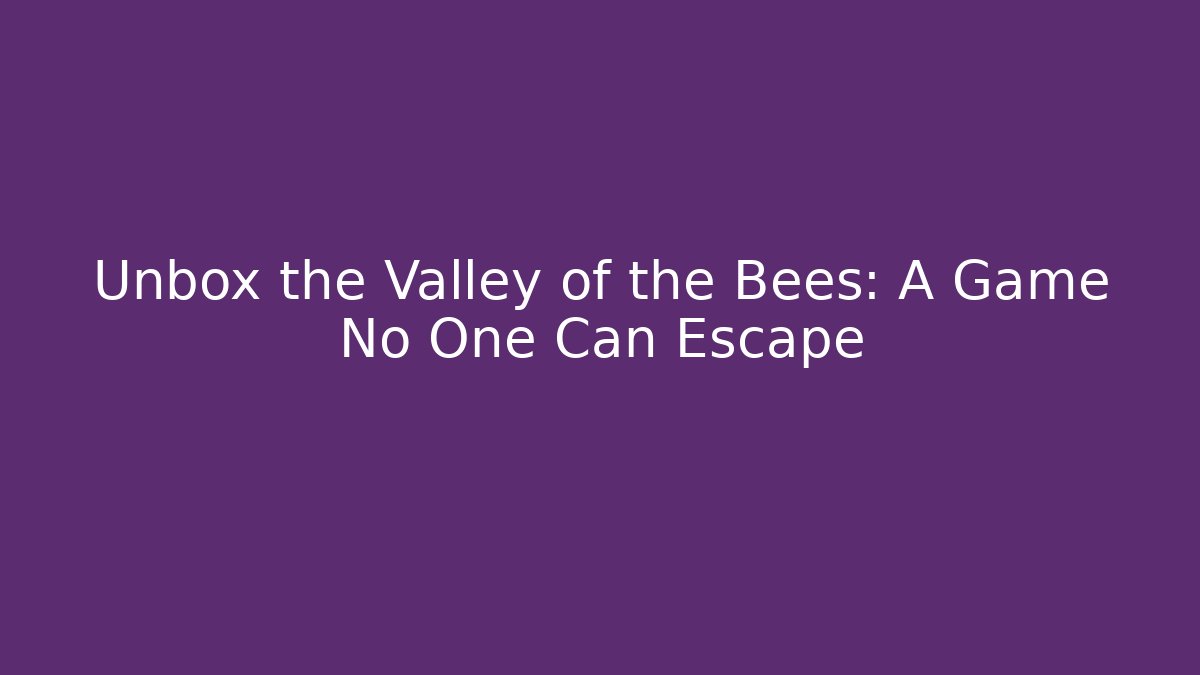 Unbox the Valley of the Bees: A Game No One Can Escape