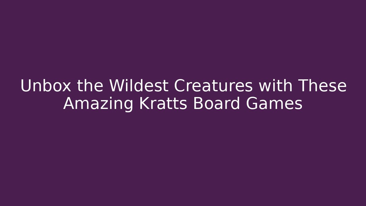 Unbox the Wildest Creatures with These Amazing Kratts Board Games